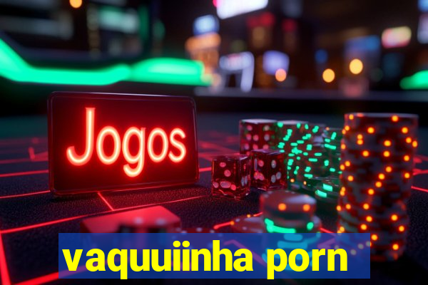 vaquuiinha porn